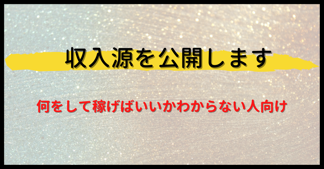 僕の収入源を公開します！(真似してOK)